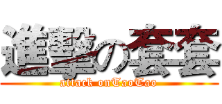進擊の套套 (attack onTaoTao)