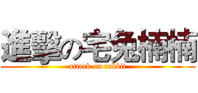 進擊の宅兔楠楠 (attack on rabbit)
