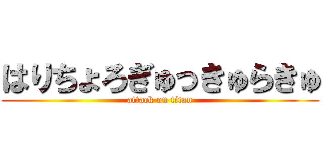 はりちょろぎゅっきゅらきゅ (attack on titan)