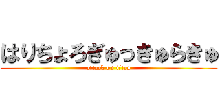 はりちょろぎゅっきゅらきゅ (attack on titan)