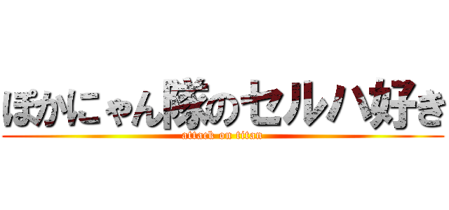 ぽかにゃん隊のセルハ好き (attack on titan)