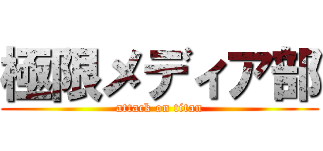 極限メディア部 (attack on titan)