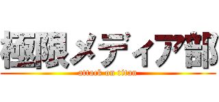 極限メディア部 (attack on titan)