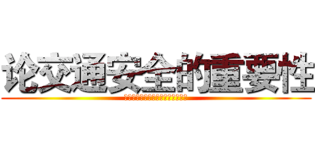 论交通安全的重要性 (为了您和您家人的安全，请安全出行)