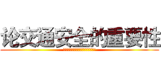 论交通安全的重要性 (为了您和您家人的安全，请安全出行)