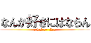 なんか好きにはならん (attack on titan)