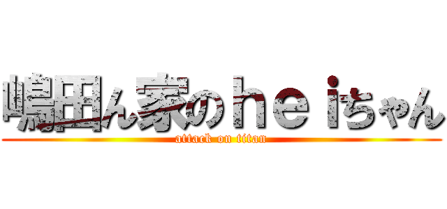 嶋田ん家のｈｅｉちゃん (attack on titan)