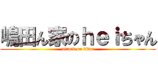 嶋田ん家のｈｅｉちゃん (attack on titan)