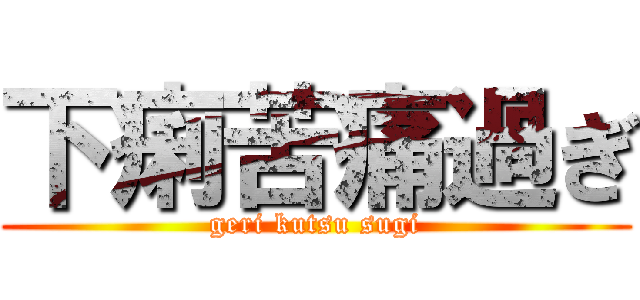 下痢苦痛過ぎ (geri kutsu sugi)