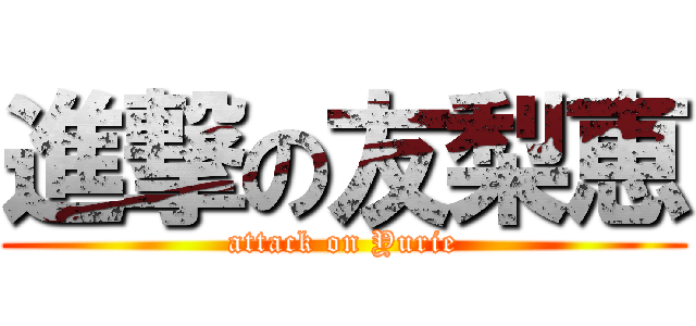 進撃の友梨恵 (attack on Yurie)