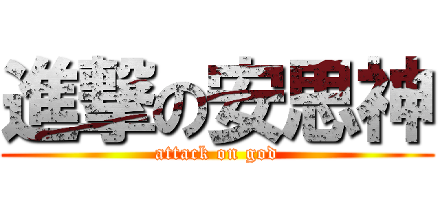 進撃の安思神 (attack on god)