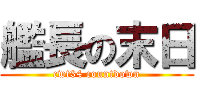 艦長の末日 (cwt34 countdown)