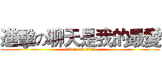 進擊の聊天是我的最愛 (attack on titan)