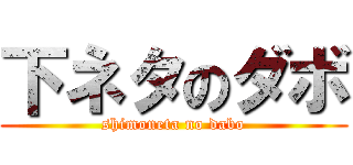 下ネタのダボ (shimoneta no dabo)