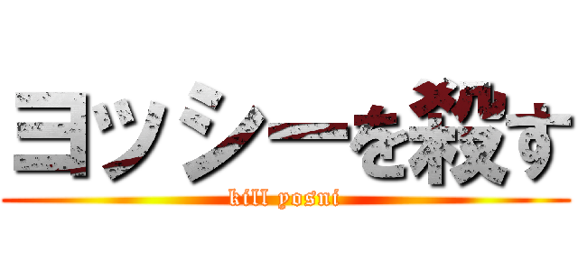 ヨッシーを殺す (kill yosni)