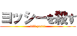 ヨッシーを殺す (kill yosni)