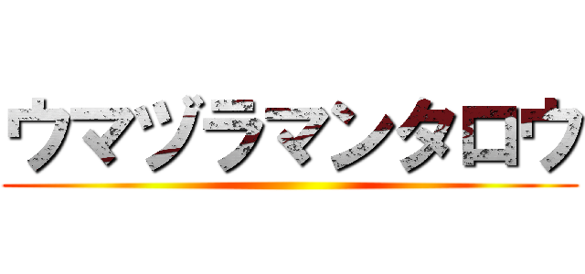 ウマヅラマンタロウ ()