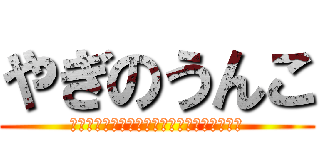 やぎのうんこ (うんこうんこうんこうんこうんこうんこうんこ)