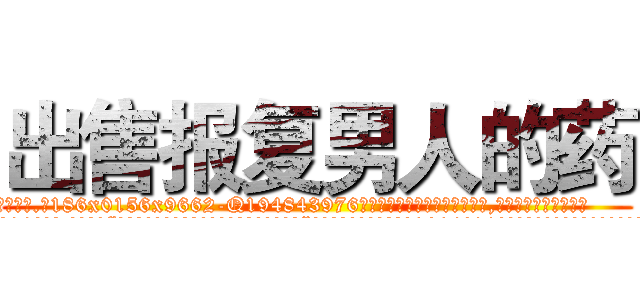 出售报复男人的药 (出售报复男人的药【电.话186x0156x9662-Q194843976林氏药业】我们做的是长期生意,靠的是老客户长期支持
参考消息网2月20日报道 韩媒称，“剩女多、离婚率高的城市，房价一定会上涨。”这是中国经济学家金岩石2016年12月参加在上海举行的房地产相关论坛时说的话。
)