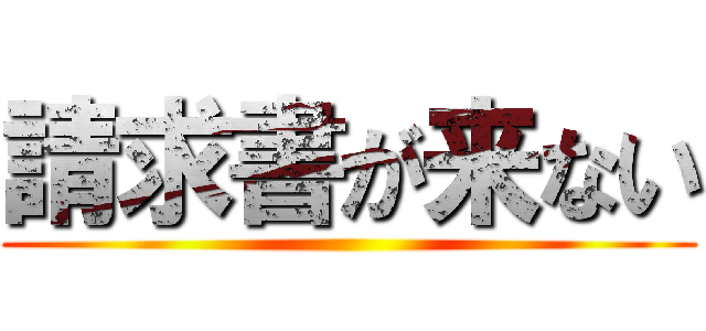 請求書が来ない ()