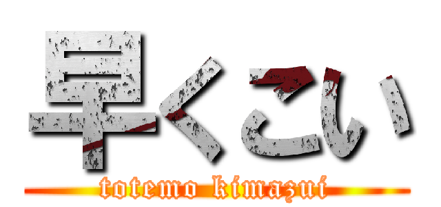 早くこい (totemo kimazui)