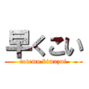 早くこい (totemo kimazui)