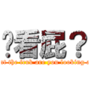 你看屁？ (what the fcuk are you looking at?)