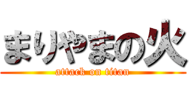 まりやまの火 (attack on titan)