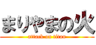 まりやまの火 (attack on titan)