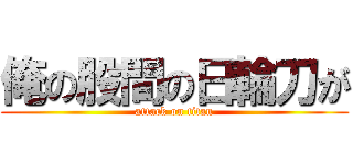 俺の股間の日輪刀が (attack on titan)