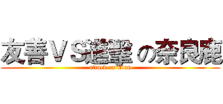 友善ＶＳ進擊 の奈良鹿 (attack on titan)