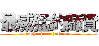 最威猛的師資 (teacher is so handsome)