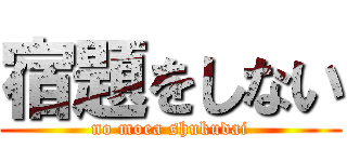 宿題をしない (no moea shukudai)