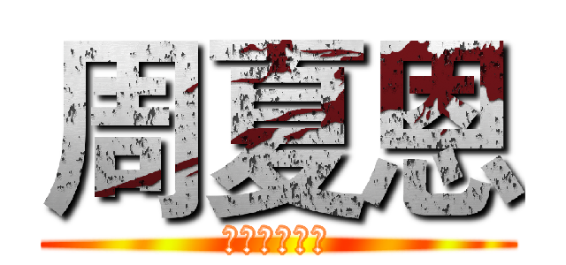 周夏恩 (獻出你的新吧)