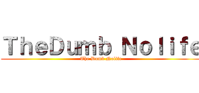 ＴｈｅＤｕｍｂ Ｎｏｌｉｆｅ (The Dumb Nolife)