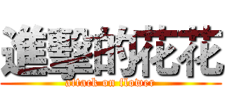 進擊的花花 (attack on flower)