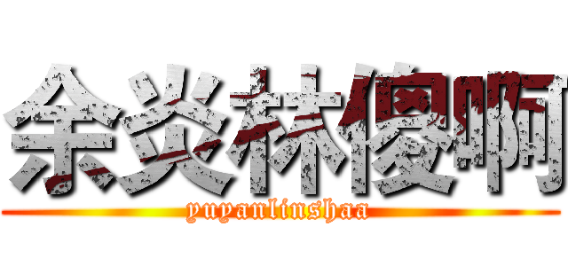 余炎林傻啊 (yuyanlinshaa)