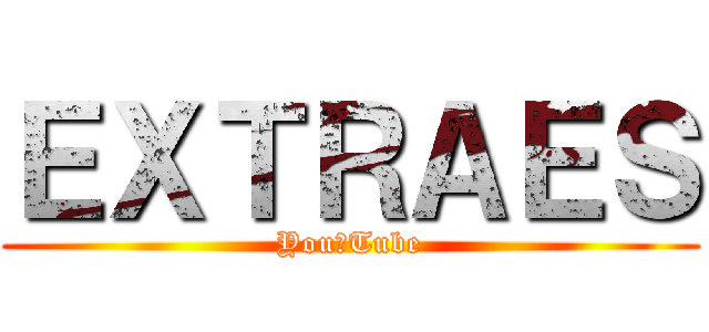 ＥＸＴＲＡＥＳ (You　Tube)