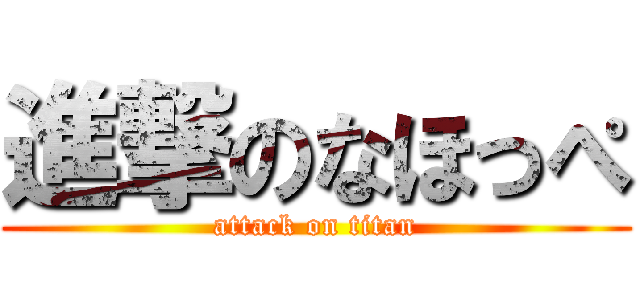 進撃のなほっぺ (attack on titan)
