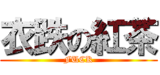 衣跌の紅茶 (FUCK)