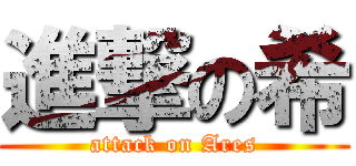進撃の希 (attack on Ares)