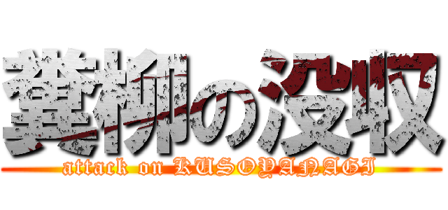 糞柳の没収 (attack on KUSOYANAGI)