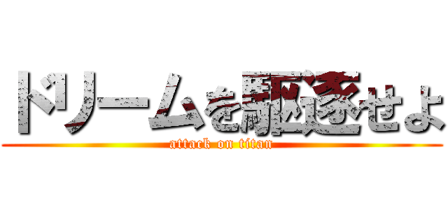 ドリームを駆逐せよ (attack on titan)