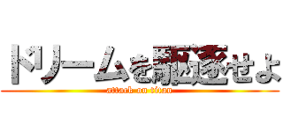 ドリームを駆逐せよ (attack on titan)