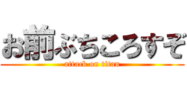 お前ぶちころすぞ (attack on titan)