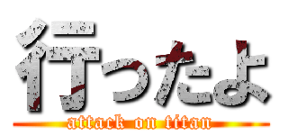 行ったよ (attack on titan)