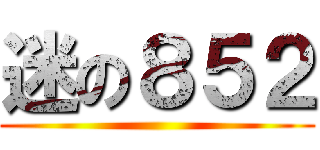迷の８５２ ()