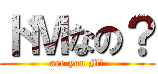 ドＭなの？ (are you M?)