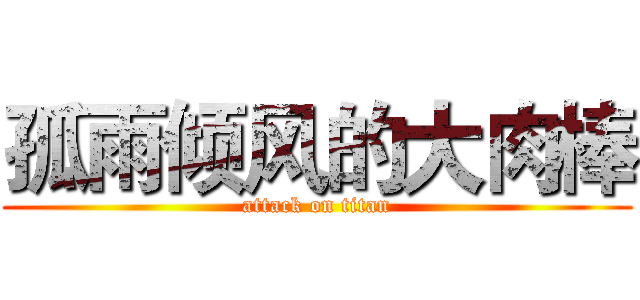 孤雨倾风的大肉棒 (attack on titan)