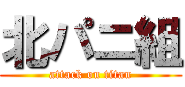 北パニ組 (attack on titan)